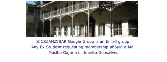SJCSZANZIBAR Google Group is an Email group.Any Ex-Student requesting membership should e-Mail Madhu Gajaria or Joanita Gonsalves
